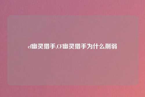 cf幽灵猎手,CF幽灵猎手为什么削弱