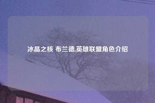 冰晶之核 布兰德,英雄联盟角色介绍