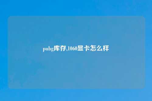 pubg库存,1060显卡怎么样