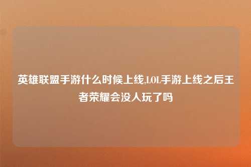 英雄联盟手游什么时候上线,LOL手游上线之后王者荣耀会没人玩了吗