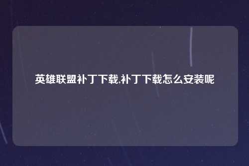 英雄联盟补丁下载,补丁下载怎么安装呢
