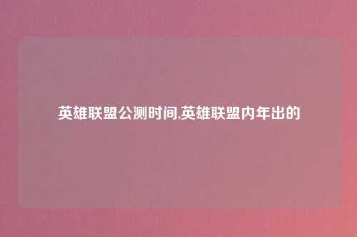 英雄联盟公测时间,英雄联盟内年出的