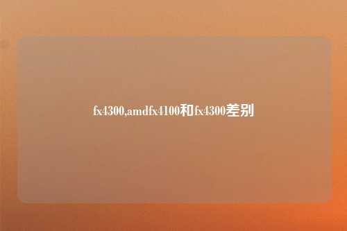 fx4300,amdfx4100和fx4300差别
