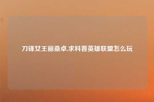 刀锋女王丽桑卓,求科普英雄联盟怎么玩