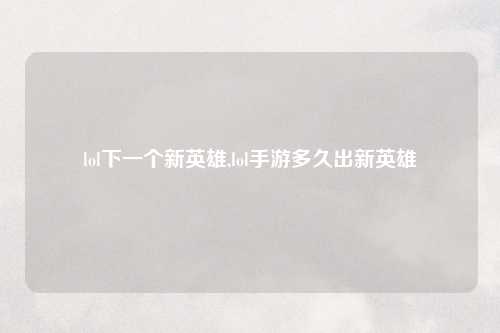 lol下一个新英雄,lol手游多久出新英雄