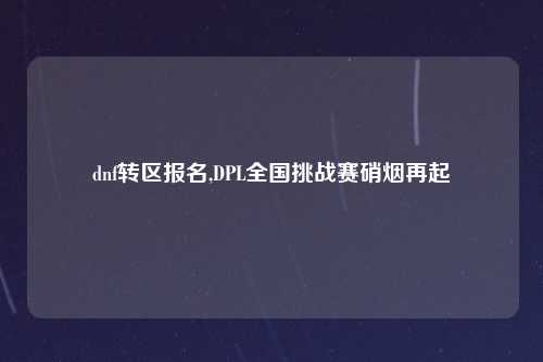 dnf转区报名,DPL全国挑战赛硝烟再起