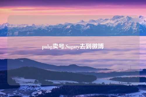 pubg卖号,Sugary去到微博