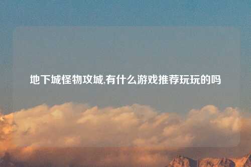 地下城怪物攻城,有什么游戏推荐玩玩的吗