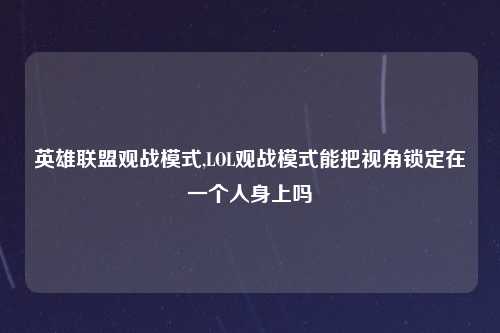 英雄联盟观战模式,LOL观战模式能把视角锁定在一个人身上吗