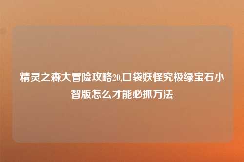 精灵之森大冒险攻略20,口袋妖怪究极绿宝石小智版怎么才能必抓方法