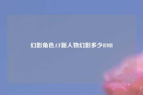 幻影角色,CF新人物幻影多少RMB