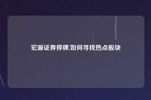 宏源证券停牌,如何寻找热点板块