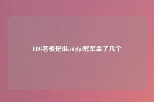 EDG老板是谁,edglpl冠军拿了几个