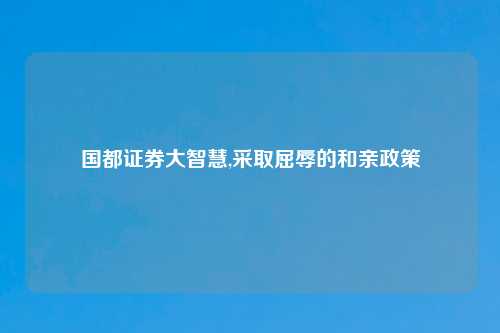 国都证券大智慧,采取屈辱的和亲政策