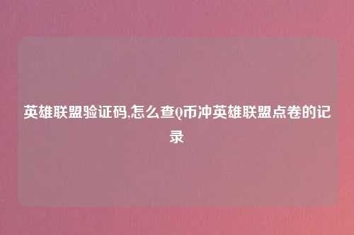 英雄联盟验证码,怎么查Q币冲英雄联盟点卷的记录