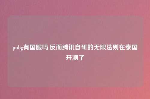 pubg有国服吗,反而腾讯自研的无限法则在泰国开测了