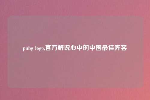 pubg logo,官方解说心中的中国最佳阵容