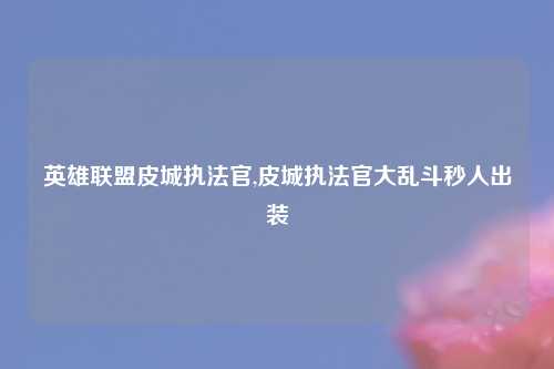 英雄联盟皮城执法官,皮城执法官大乱斗秒人出装