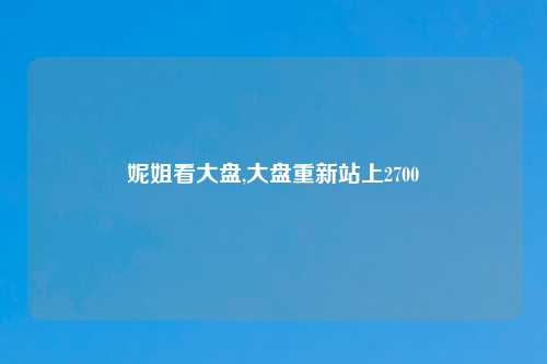 妮姐看大盘,大盘重新站上2700