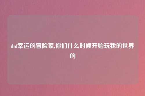dnf幸运的冒险家,你们什么时候开始玩我的世界的