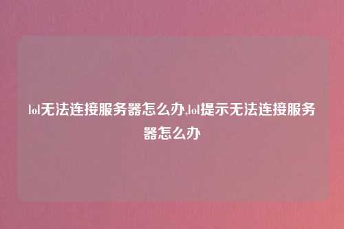 lol无法连接服务器怎么办,lol提示无法连接服务器怎么办