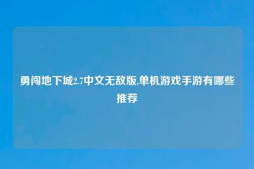 勇闯地下城2.7中文无敌版,单机游戏手游有哪些推荐