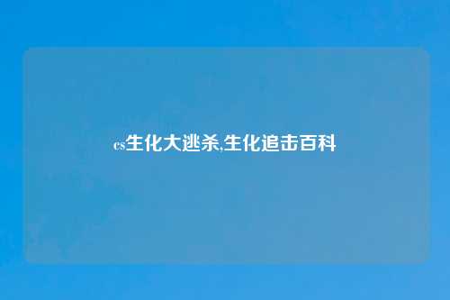 cs生化大逃杀,生化追击百科