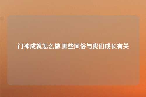 门神成就怎么做,哪些风俗与我们成长有关