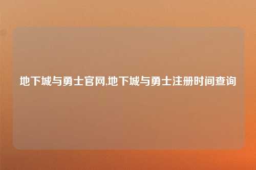 地下城与勇士官网,地下城与勇士注册时间查询