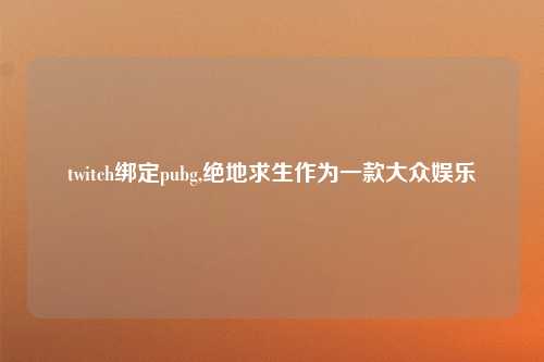 twitch绑定pubg,绝地求生作为一款大众娱乐