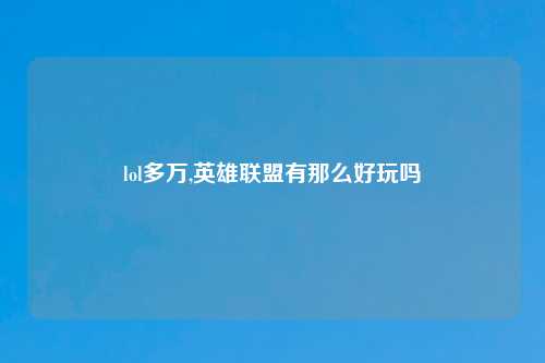 lol多万,英雄联盟有那么好玩吗