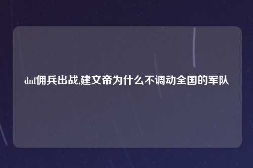 dnf佣兵出战,建文帝为什么不调动全国的军队
