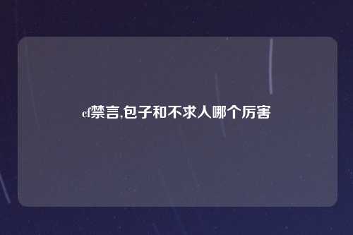cf禁言,包子和不求人哪个厉害