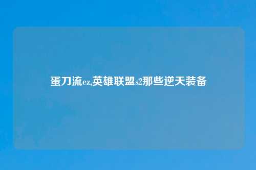 蛋刀流ez,英雄联盟s2那些逆天装备