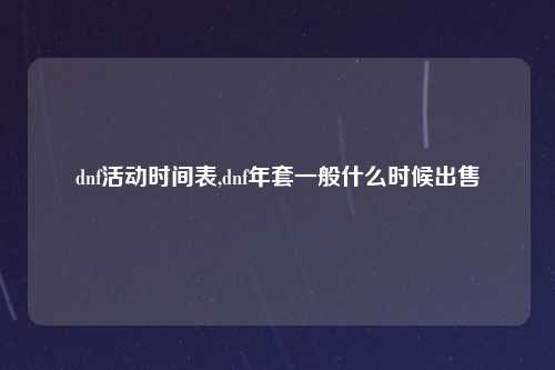 dnf活动时间表,dnf年套一般什么时候出售