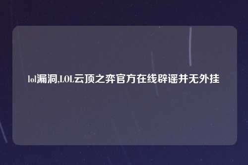 lol漏洞,LOL云顶之弈官方在线辟谣并无外挂