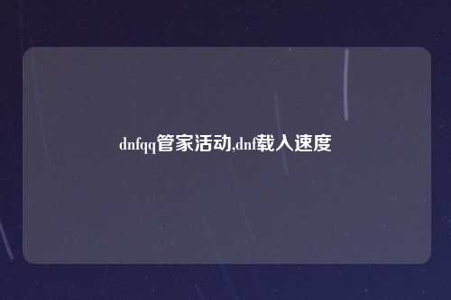 dnfqq管家活动,dnf载入速度