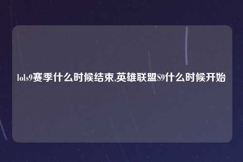 lols9赛季什么时候结束,英雄联盟S9什么时候开始
