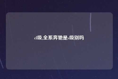 cl级,全系奔驰是s级别吗
