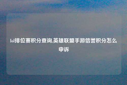 lol排位赛积分查询,英雄联盟手游信誉积分怎么申诉