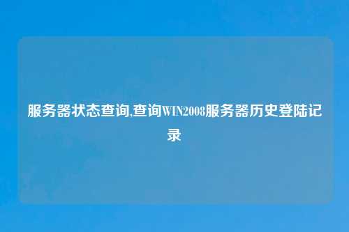 服务器状态查询,查询WIN2008服务器历史登陆记录
