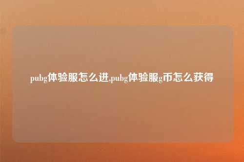 pubg体验服怎么进,pubg体验服g币怎么获得