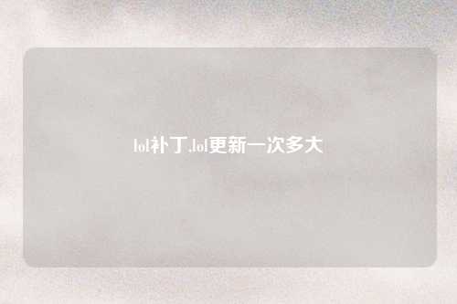lol补丁,lol更新一次多大