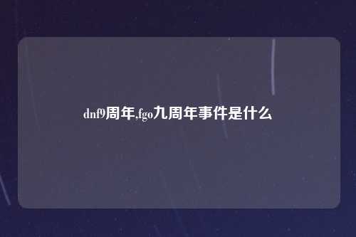 dnf9周年,fgo九周年事件是什么