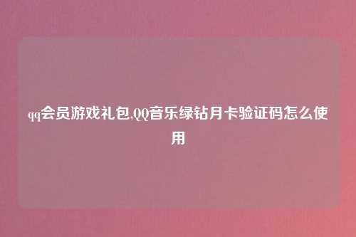 qq会员游戏礼包,QQ音乐绿钻月卡验证码怎么使用