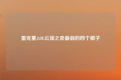 雷克塞,LOL云顶之弈最弱的四个棋子
