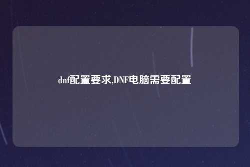 dnf配置要求,DNF电脑需要配置