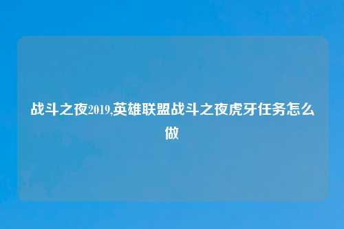 战斗之夜2019,英雄联盟战斗之夜虎牙任务怎么做