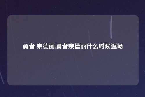 勇者 奈德丽,勇者奈德丽什么时候返场