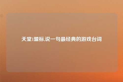 天堂1盟标,说一句最经典的游戏台词